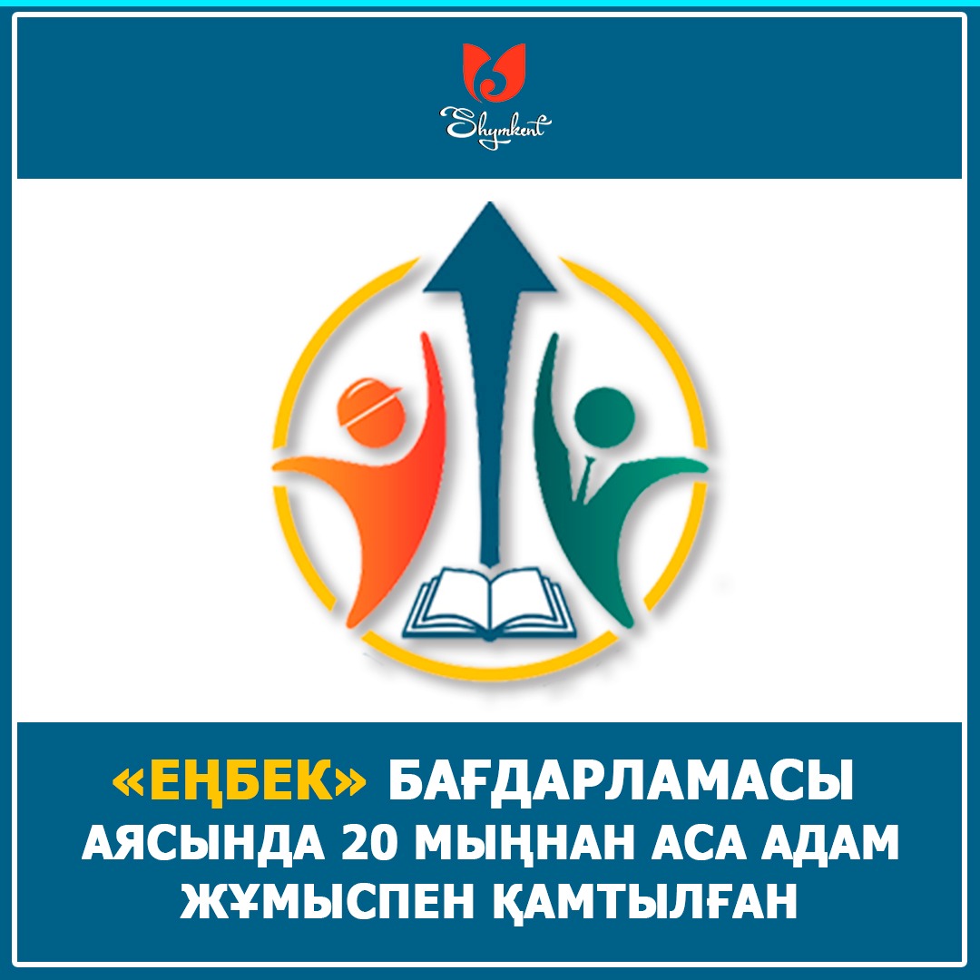 Shymkentte "Eńbek" baǵdarlamasy aıasynda 20 myńnan asa adam jumyspen qamtylǵan